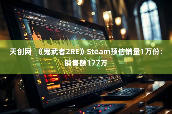 天创网  《鬼武者2RE》Steam预估销量1万份：销售额177万