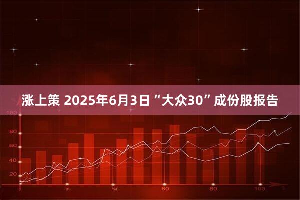 涨上策 2025年6月3日“大众30”成份股报告