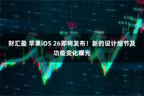 财汇盈 苹果iOS 26即将发布!新的设计细节及功能变化曝光