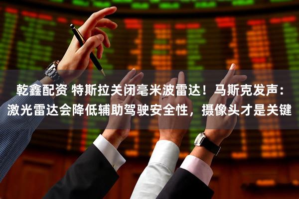 乾鑫配资 特斯拉关闭毫米波雷达!马斯克发声:激光雷达会降低辅助驾驶安全性,摄像头才是关键