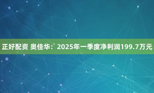 正好配资 奥佳华：2025年一季度净利润199.7万元