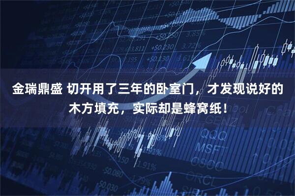 金瑞鼎盛 切开用了三年的卧室门,才发现说好的木方填充,实际却是蜂窝纸!
