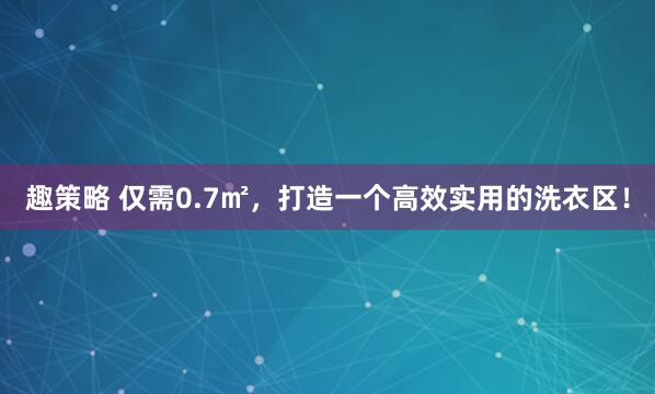 趣策略 仅需0.7㎡，打造一个高效实用的洗衣区！