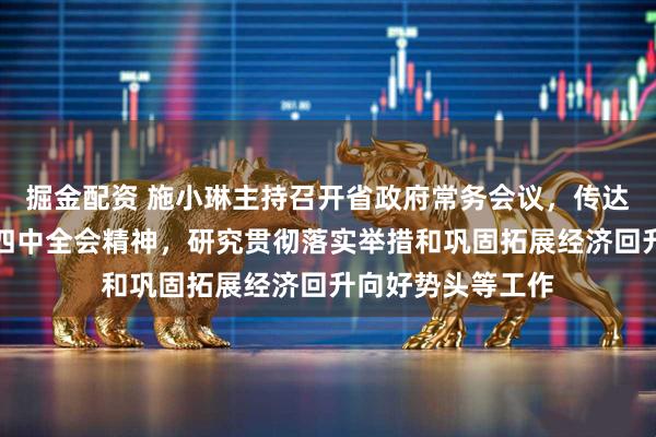 掘金配资 施小琳主持召开省政府常务会议,传达学习党的二十届四中全会精神,研究贯彻落实举措和巩固拓展经济回升向好势头等工作